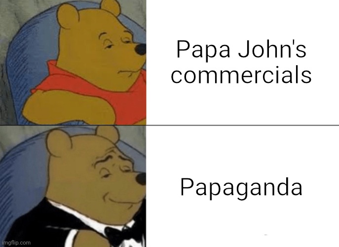 Tuxedo Winnie The Pooh Meme | Papa John's commercials; Papaganda | image tagged in memes,tuxedo winnie the pooh | made w/ Imgflip meme maker