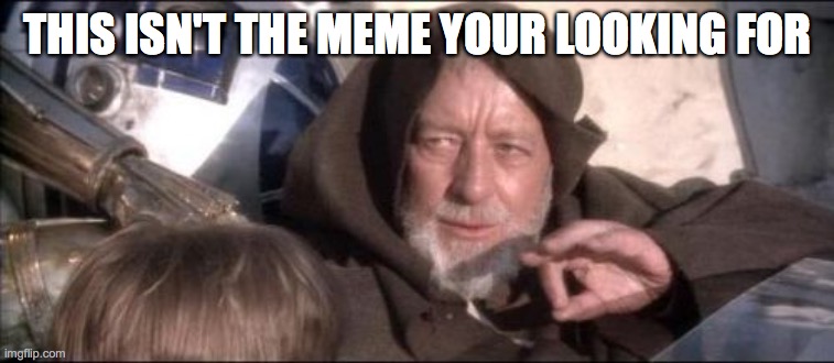 obi wan advice | THIS ISN'T THE MEME YOUR LOOKING FOR | image tagged in memes,these arent the droids you were looking for | made w/ Imgflip meme maker
