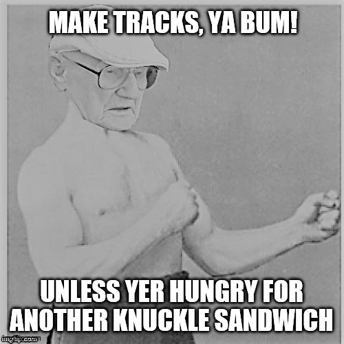 MAKE TRACKS, YA BUM! UNLESS YER HUNGRY FOR ANOTHER KNUCKLE SANDWICH | made w/ Imgflip meme maker