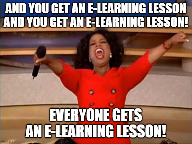Oprah You Get A Meme | AND YOU GET AN E-LEARNING LESSON AND YOU GET AN E-LEARNING LESSON! EVERYONE GETS AN E-LEARNING LESSON! | image tagged in memes,oprah you get a | made w/ Imgflip meme maker