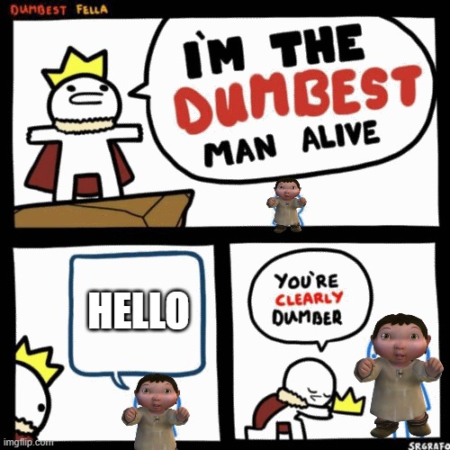 I'm the dumbest man alive | HELLO | image tagged in i'm the dumbest man alive | made w/ Imgflip meme maker