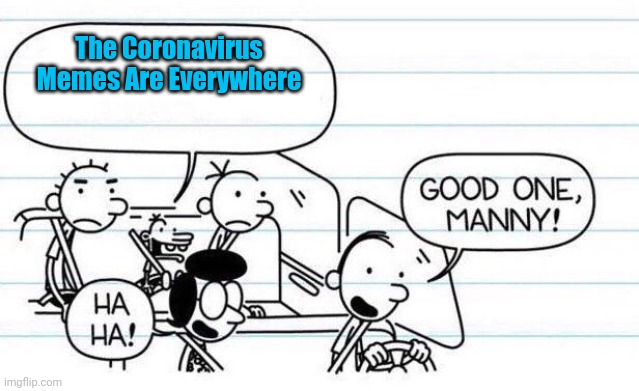 Another Coronavirus Meme | The Coronavirus Memes Are Everywhere | image tagged in good one manny | made w/ Imgflip meme maker