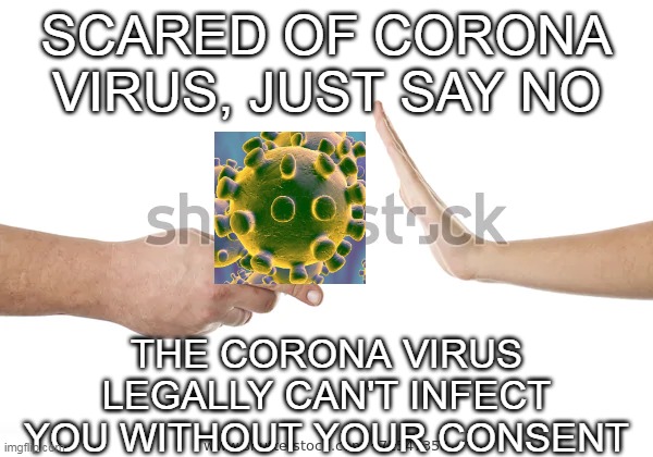 SCARED OF CORONA VIRUS, JUST SAY NO; THE CORONA VIRUS LEGALLY CAN'T INFECT YOU WITHOUT YOUR CONSENT | image tagged in corona virus | made w/ Imgflip meme maker
