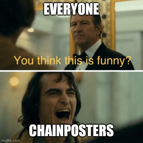 You think this is funny? | EVERYONE; CHAINPOSTERS | image tagged in you think this is funny | made w/ Imgflip meme maker