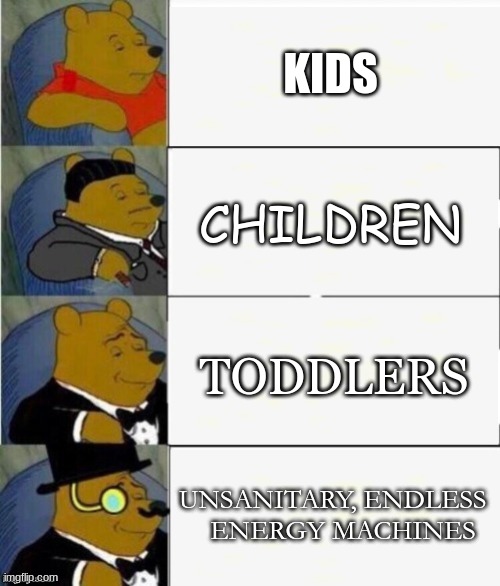 can u relate??? | KIDS; CHILDREN; TODDLERS; UNSANITARY, ENDLESS    ENERGY MACHINES | image tagged in tuxedo winnie the pooh 4 panel | made w/ Imgflip meme maker