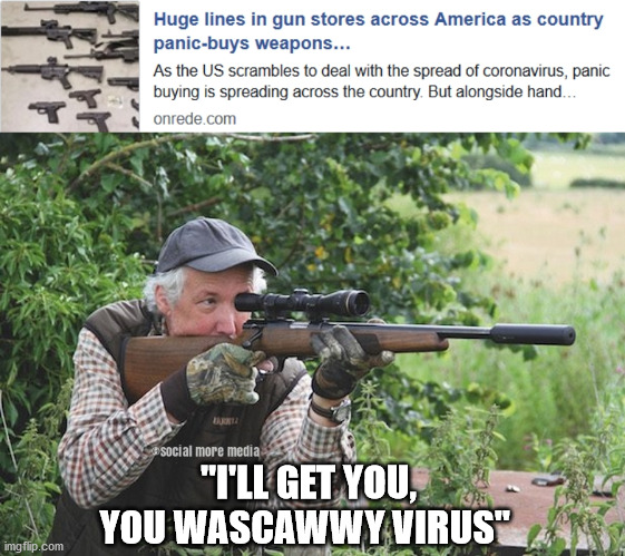 COVID-19 | "I'LL GET YOU, YOU WASCAWWY VIRUS" | image tagged in covid-19,coronavirus,guns,americans,violence,elmer fudd | made w/ Imgflip meme maker