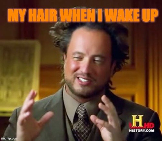 Ancient Aliens | MY HAIR WHEN I WAKE UP | image tagged in memes,ancient aliens | made w/ Imgflip meme maker