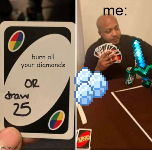 UNO Draw 25 Cards | me:; burn all your diamonds | image tagged in memes,uno draw 25 cards | made w/ Imgflip meme maker