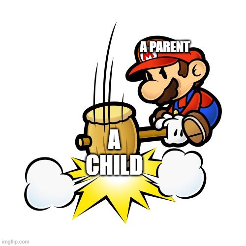 Mario Hammer Smash | A PARENT; A CHILD | image tagged in memes,mario hammer smash | made w/ Imgflip meme maker