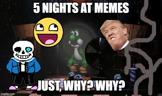 fnaf but something is not right | 5 NIGHTS AT MEMES; JUST, WHY? WHY? | image tagged in fnaf but something is not right | made w/ Imgflip meme maker