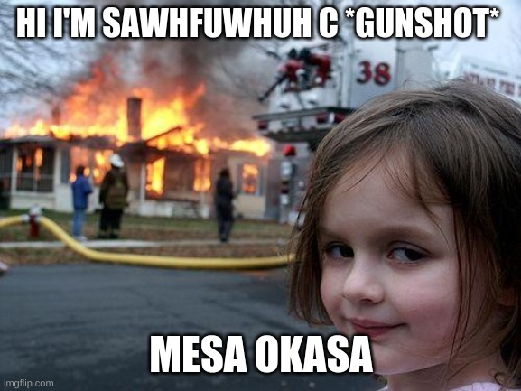 Disaster Girl Meme | HI I'M SAWHFUWHUH C *GUNSHOT*; MESA OKASA | image tagged in memes,disaster girl | made w/ Imgflip meme maker