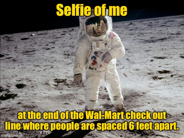 Moon Landing | Selfie of me at the end of the Wal-Mart check out line where people are spaced 6 feet apart. | image tagged in moon landing | made w/ Imgflip meme maker