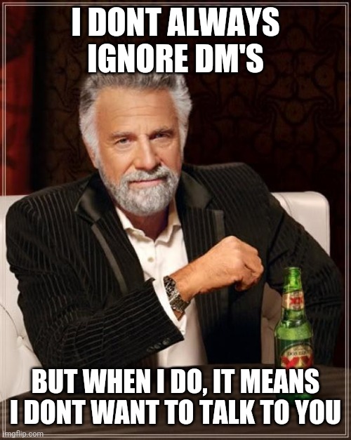 The Most Interesting Man In The World | I DONT ALWAYS IGNORE DM'S; BUT WHEN I DO, IT MEANS I DONT WANT TO TALK TO YOU | image tagged in memes,the most interesting man in the world | made w/ Imgflip meme maker