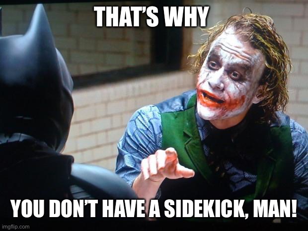 THAT’S WHY YOU DON’T HAVE A SIDEKICK, MAN! | made w/ Imgflip meme maker