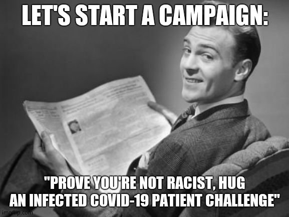 50's newspaper | LET'S START A CAMPAIGN: "PROVE YOU'RE NOT RACIST, HUG AN INFECTED COVID-19 PATIENT CHALLENGE" | image tagged in 50's newspaper | made w/ Imgflip meme maker