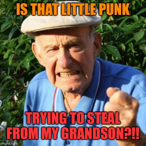 angry old man | IS THAT LITTLE PUNK TRYING TO STEAL FROM MY GRANDSON?!! | image tagged in angry old man | made w/ Imgflip meme maker