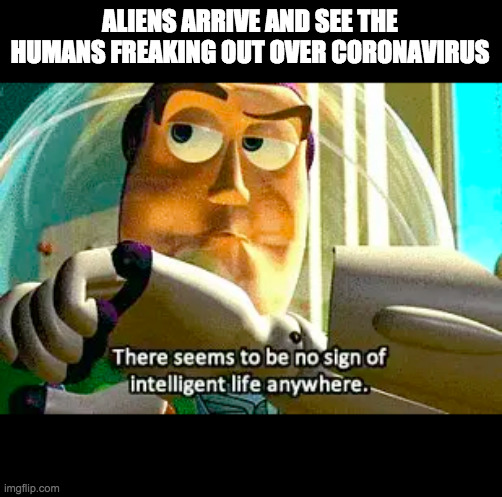 ALIENS ARRIVE AND SEE THE HUMANS FREAKING OUT OVER CORONAVIRUS | made w/ Imgflip meme maker