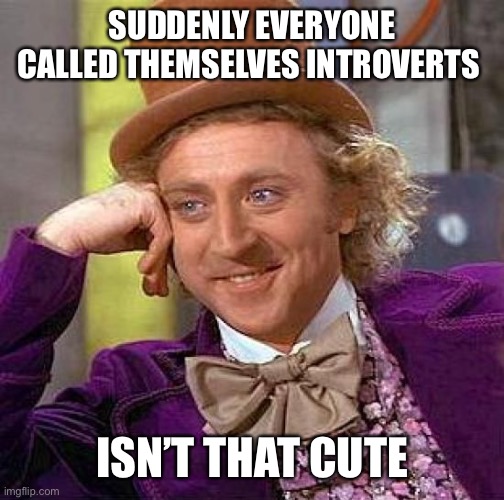Creepy Condescending Wonka Meme | SUDDENLY EVERYONE CALLED THEMSELVES INTROVERTS; ISN’T THAT CUTE | image tagged in memes,creepy condescending wonka | made w/ Imgflip meme maker