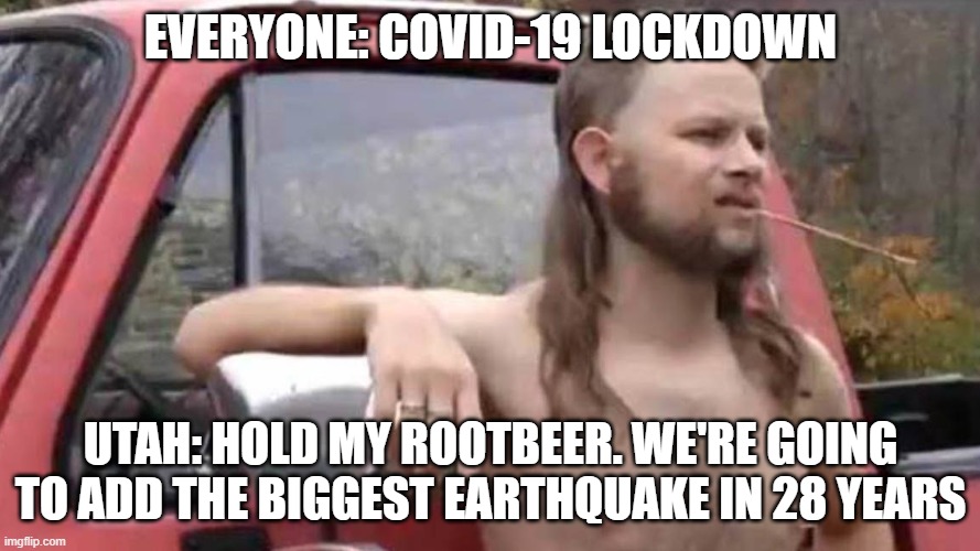 Hold My Beer | EVERYONE: COVID-19 LOCKDOWN; UTAH: HOLD MY ROOTBEER. WE'RE GOING TO ADD THE BIGGEST EARTHQUAKE IN 28 YEARS | image tagged in hold my beer,memes | made w/ Imgflip meme maker