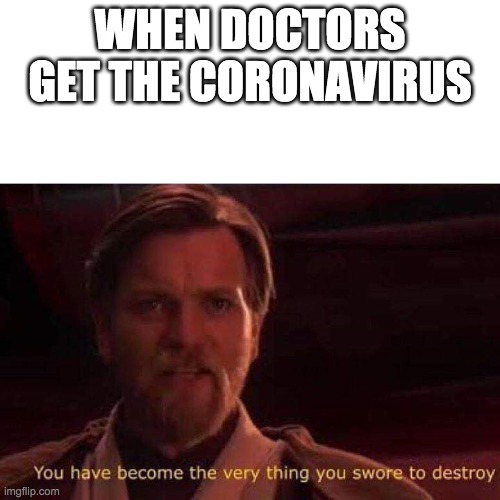 You have become the very thing you swore to destroy | WHEN DOCTORS GET THE CORONAVIRUS | image tagged in you have become the very thing you swore to destroy | made w/ Imgflip meme maker