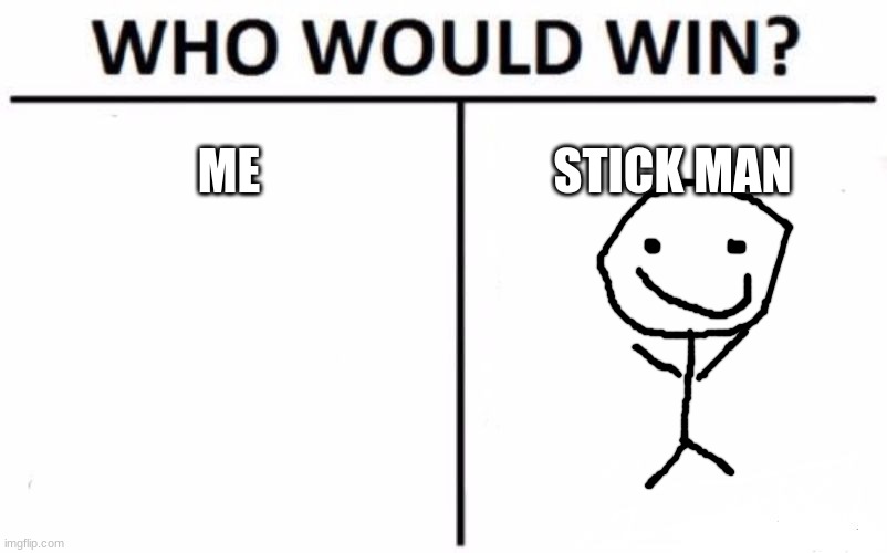 Who Would Win? Meme | ME; STICK MAN | image tagged in memes,who would win | made w/ Imgflip meme maker