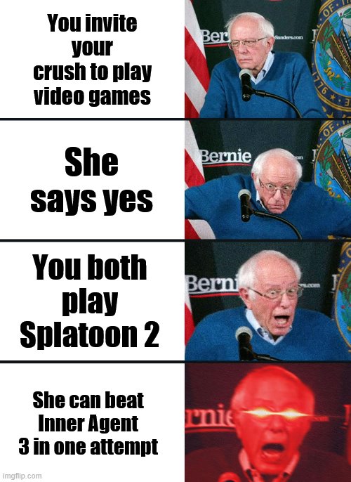 Bernie Sanders reaction (nuked) | You invite your crush to play video games; She says yes; You both play Splatoon 2; She can beat Inner Agent 3 in one attempt | image tagged in bernie sanders reaction nuked | made w/ Imgflip meme maker