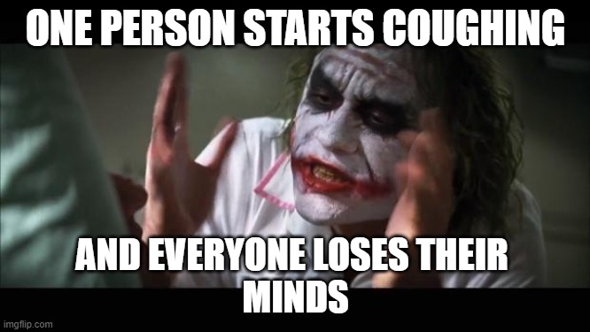 And everybody loses their minds | ONE PERSON STARTS COUGHING; AND EVERYONE LOSES THEIR 
MINDS | image tagged in memes,and everybody loses their minds | made w/ Imgflip meme maker