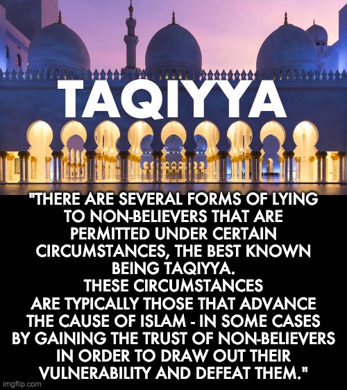 TAQIYYA "THERE ARE SEVERAL FORMS OF LYING
TO NON-BELIEVERS THAT ARE
PERMITTED UNDER CERTAIN
CIRCUMSTANCES, THE BEST KNOWN
BEING TAQIYYA. THE | made w/ Imgflip meme maker