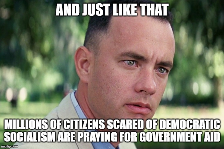 And Just Like That Meme | AND JUST LIKE THAT; MILLIONS OF CITIZENS SCARED OF DEMOCRATIC SOCIALISM ARE PRAYING FOR GOVERNMENT AID | image tagged in memes,and just like that | made w/ Imgflip meme maker