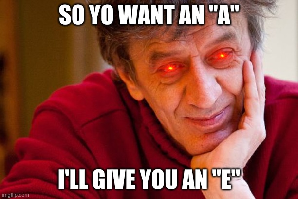 Really Evil College Teacher Meme | SO YO WANT AN "A"; I'LL GIVE YOU AN "E" | image tagged in memes,really evil college teacher | made w/ Imgflip meme maker