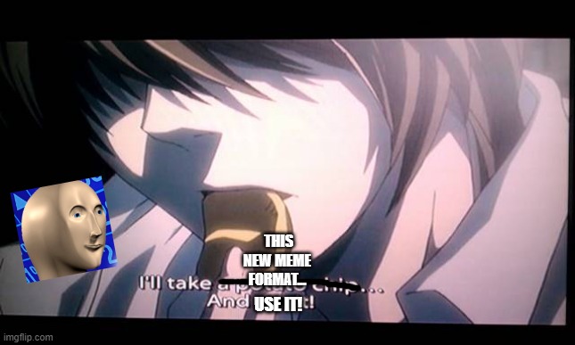 Epic meme format | THIS NEW MEME FORMAT... USE IT! | image tagged in deathnote meme,format | made w/ Imgflip meme maker