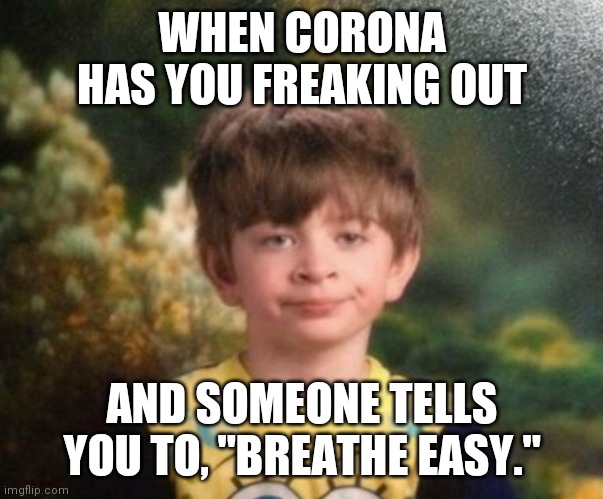 During the Corona Pandemic... | WHEN CORONA HAS YOU FREAKING OUT; AND SOMEONE TELLS YOU TO, "BREATHE EASY." | image tagged in coronavirus,corona,corona virus,covid-19,funny,hilarious | made w/ Imgflip meme maker