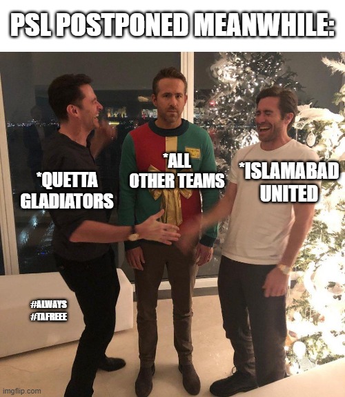 Ryan Reynolds Sweater Party | PSL POSTPONED MEANWHILE:; *ALL OTHER TEAMS; *ISLAMABAD UNITED; *QUETTA GLADIATORS; #ALWAYS
#TAFREEE | image tagged in ryan reynolds sweater party | made w/ Imgflip meme maker