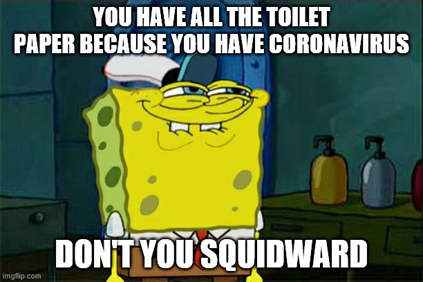 Don't You Squidward Meme | YOU HAVE ALL THE TOILET PAPER BECAUSE YOU HAVE CORONAVIRUS; DON'T YOU SQUIDWARD | image tagged in memes,dont you squidward | made w/ Imgflip meme maker