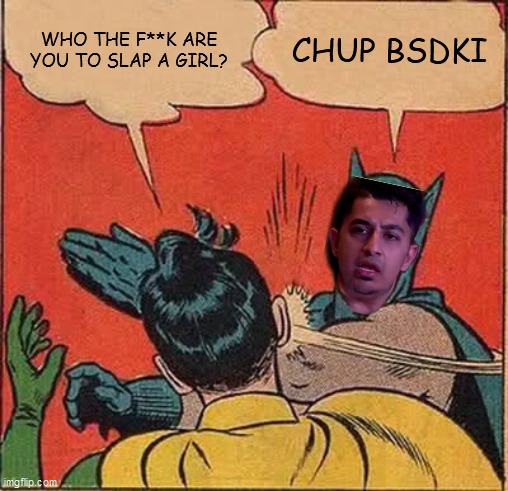 Batman Slapping Robin Meme | WHO THE F**K ARE YOU TO SLAP A GIRL? CHUP BSDKI | image tagged in memes,batman slapping robin | made w/ Imgflip meme maker