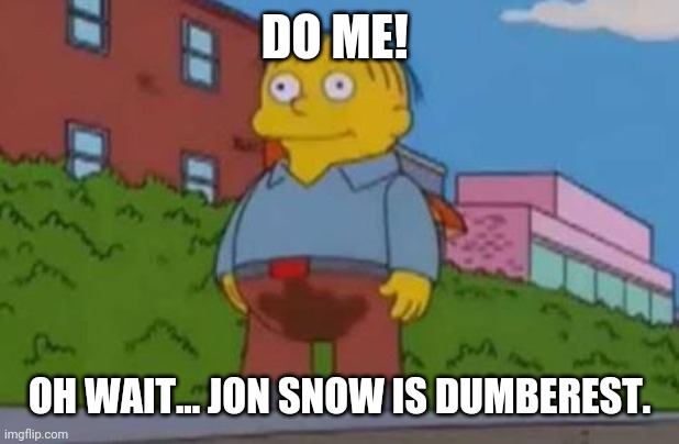 Ralph Wiggum | DO ME! OH WAIT... JON SNOW IS DUMBEREST. | image tagged in ralph wiggum | made w/ Imgflip meme maker