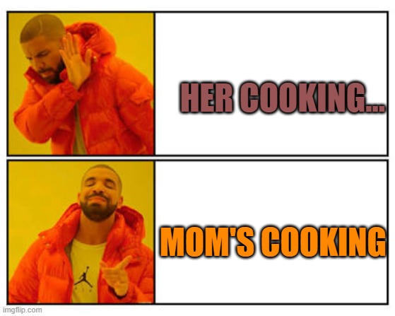 No - Yes | HER COOKING... MOM'S COOKING | image tagged in no - yes | made w/ Imgflip meme maker