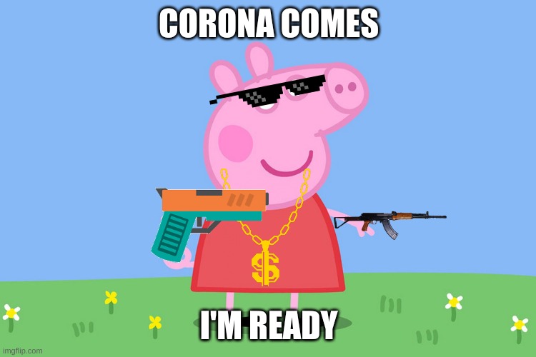 Peppa Pig | CORONA COMES; I'M READY | image tagged in peppa pig | made w/ Imgflip meme maker