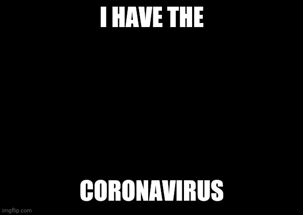 X All The Y | I HAVE THE; CORONAVIRUS | image tagged in memes,x all the y | made w/ Imgflip meme maker
