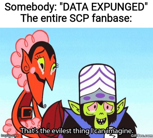 That's the evilest thing I can imagine | Somebody: "DATA EXPUNGED"
The entire SCP fanbase: | image tagged in that's the evilest thing i can imagine | made w/ Imgflip meme maker