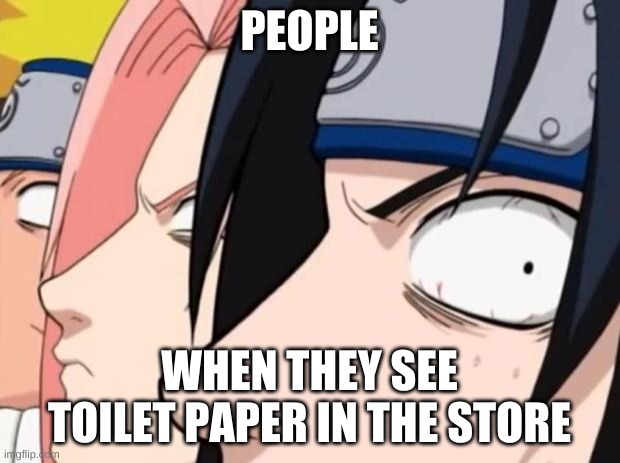 Naruto, Sasuke, and Sakura | PEOPLE; WHEN THEY SEE TOILET PAPER IN THE STORE | image tagged in naruto sasuke and sakura | made w/ Imgflip meme maker