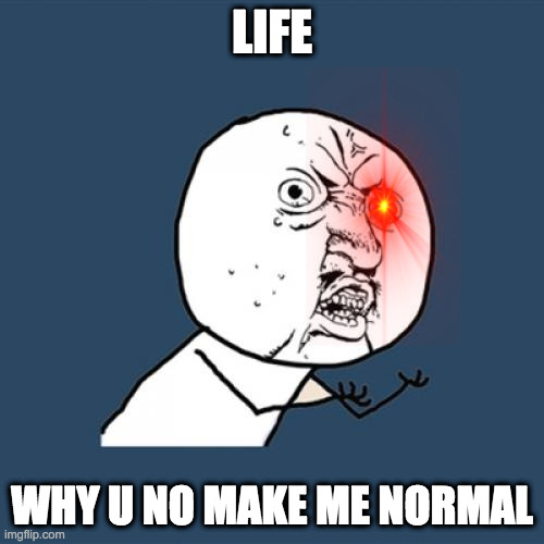 Y U No Meme | LIFE; WHY U NO MAKE ME NORMAL | image tagged in memes,y u no | made w/ Imgflip meme maker
