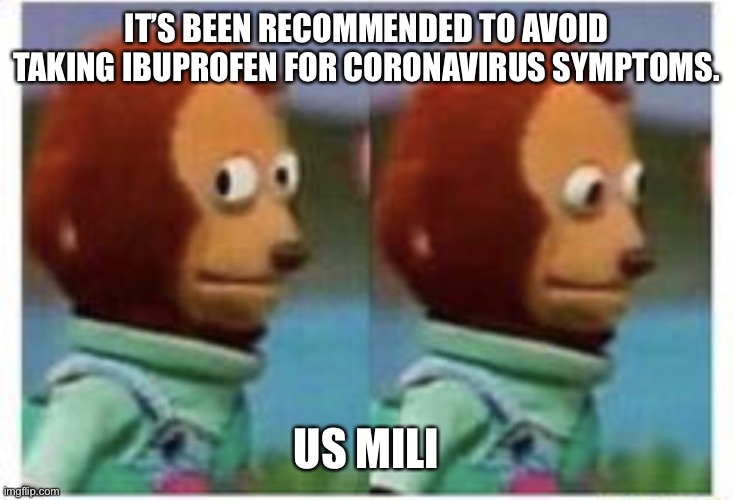 side eye teddy | IT’S BEEN RECOMMENDED TO AVOID TAKING IBUPROFEN FOR CORONAVIRUS SYMPTOMS. US MILITARY | image tagged in side eye teddy | made w/ Imgflip meme maker