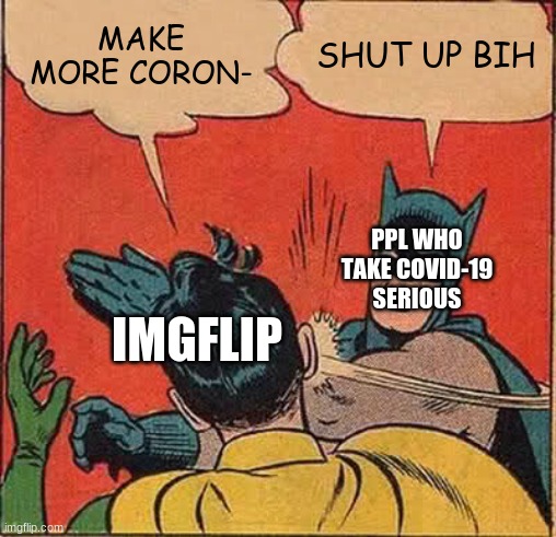 Batman Slapping Robin Meme | MAKE MORE CORON-; SHUT UP BIH; PPL WHO TAKE COVID-19 SERIOUS; IMGFLIP | image tagged in memes,batman slapping robin | made w/ Imgflip meme maker