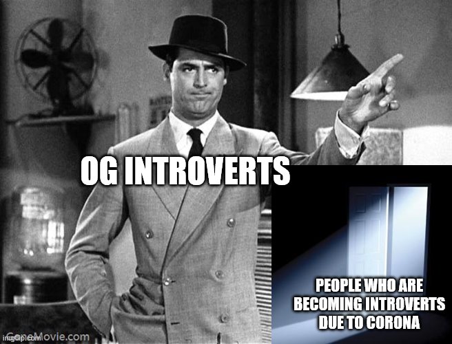 Get Out | OG INTROVERTS; PEOPLE WHO ARE BECOMING INTROVERTS DUE TO CORONA | image tagged in get out | made w/ Imgflip meme maker