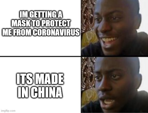 Oh yeah! Oh no... | IM GETTING A MASK TO PROTECT ME FROM CORONAVIRUS; ITS MADE IN CHINA | image tagged in oh yeah oh no | made w/ Imgflip meme maker