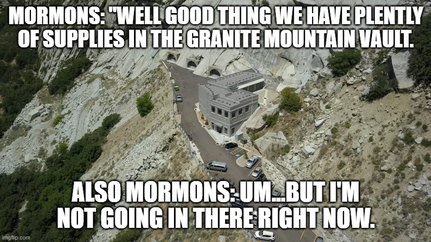 MORMONS: "WELL GOOD THING WE HAVE PLENTLY OF SUPPLIES IN THE GRANITE MOUNTAIN VAULT. ALSO MORMONS: UM...BUT I'M NOT GOING IN THERE RIGHT NOW. | made w/ Imgflip meme maker