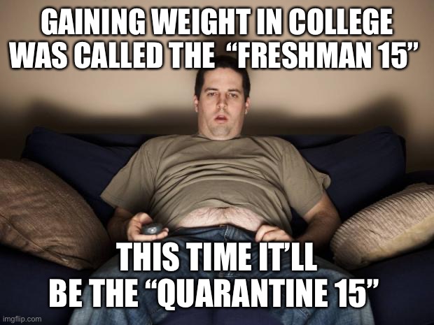 Corona weight gain | GAINING WEIGHT IN COLLEGE WAS CALLED THE  “FRESHMAN 15”; THIS TIME IT’LL BE THE “QUARANTINE 15” | image tagged in lazy fat guy on the couch,coronavirus,corona,covid-19,covid19 | made w/ Imgflip meme maker