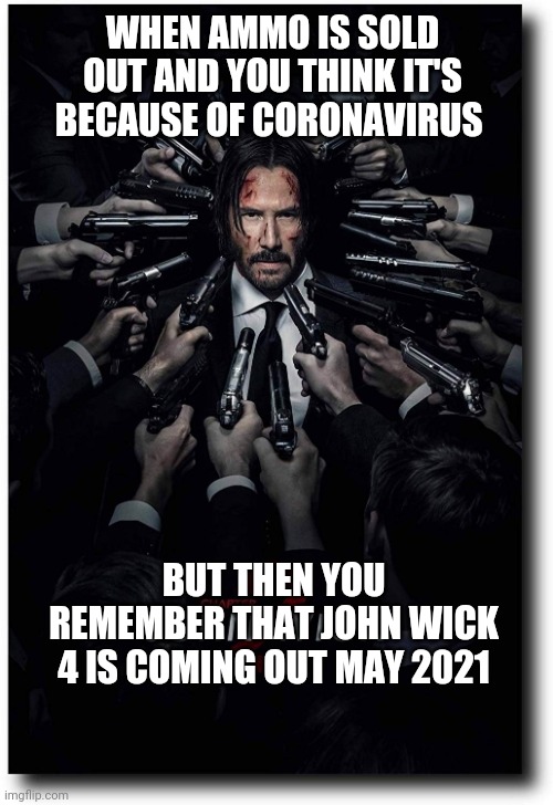John Wick Guns Poster | WHEN AMMO IS SOLD OUT AND YOU THINK IT'S BECAUSE OF CORONAVIRUS; BUT THEN YOU REMEMBER THAT JOHN WICK 4 IS COMING OUT MAY 2021 | image tagged in john wick guns poster | made w/ Imgflip meme maker
