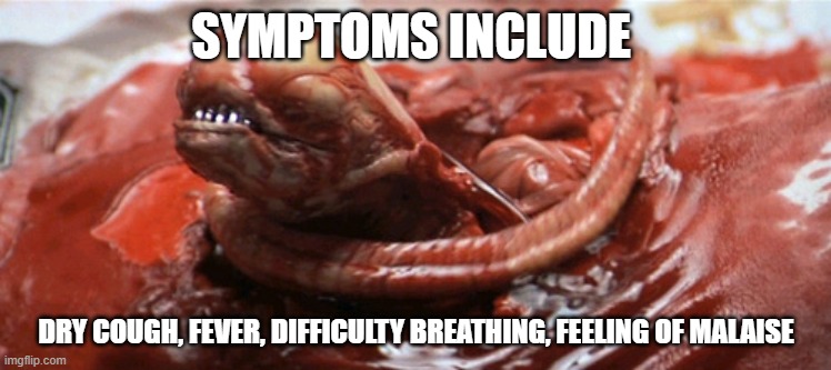 alien chestburster | SYMPTOMS INCLUDE; DRY COUGH, FEVER, DIFFICULTY BREATHING, FEELING OF MALAISE | image tagged in alien chestburster | made w/ Imgflip meme maker